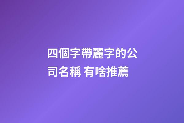 四個字帶麗字的公司名稱 有啥推薦